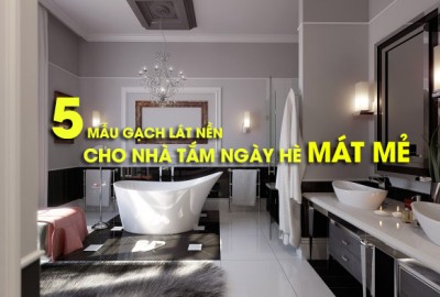 5 mẫu gạch lát nền nhà tắm cho ngày hè thêm mát mẻ