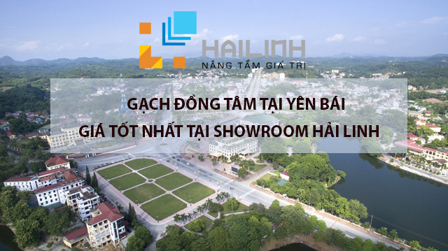 Showroom Hải Linh cung cấp gạch Đồng Tâm chính hãng tại Yên Bái​